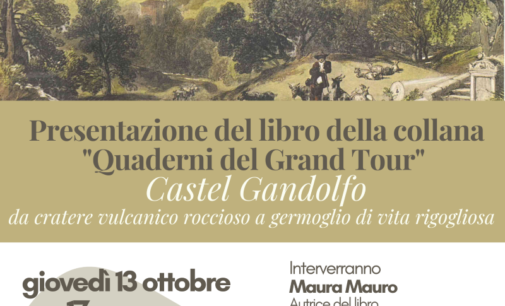 “Castel Gandolfo – da cratere vulcanico roccioso a germoglio di vita rigogliosa”  Il Grand Tour in un libro di Maura Mauro